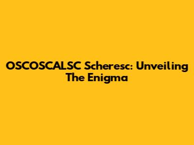 OSCOSCALSC Scheresc: Unveiling The Enigma