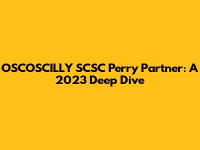 OSCOSCILLY SCSC Perry Partner: A 2023 Deep Dive