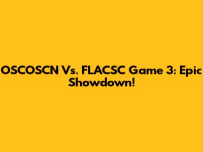 OSCOSCN Vs. FLACSC Game 3: Epic Showdown!