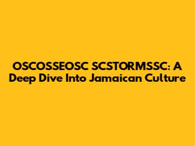 OSCOSSEOSC SCSTORMSSC: A Deep Dive Into Jamaican Culture