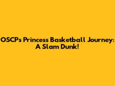 OSCP's Princess' Basketball Journey: A Slam Dunk!