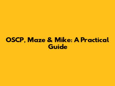 OSCP, Maze & Mike: A Practical Guide