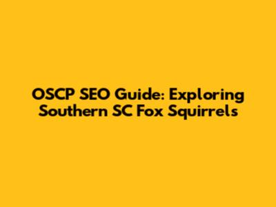 OSCP SEO Guide: Exploring Southern SC Fox Squirrels