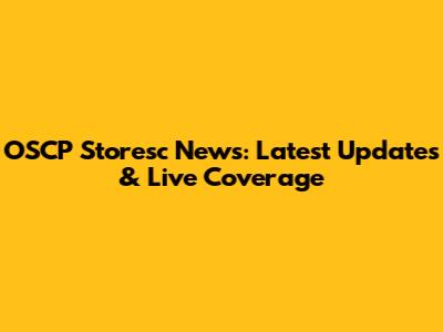 OSCP Storesc News: Latest Updates & Live Coverage