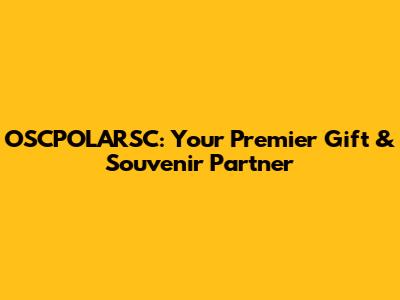 OSCPOLARSC: Your Premier Gift & Souvenir Partner