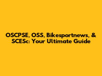 OSCPSE, OSS, Bikesportnews, & SCESc: Your Ultimate Guide