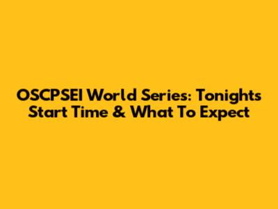 OSCPSEI World Series: Tonight's Start Time & What To Expect