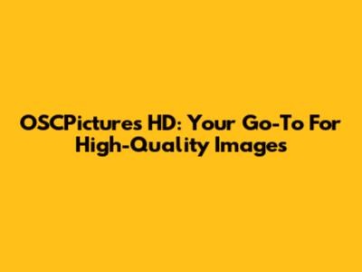 OSCPictures HD: Your Go-To For High-Quality Images