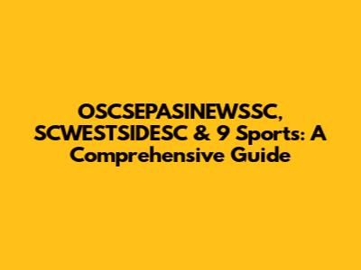 OSCSEPASINEWSSC, SCWESTSIDESC & 9 Sports: A Comprehensive Guide