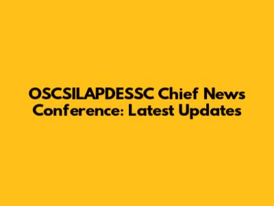 OSCSILAPDESSC Chief News Conference: Latest Updates