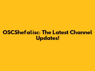 OSCShefalisc: The Latest Channel Updates!