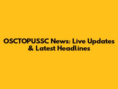 OSCTOPUSSC News: Live Updates & Latest Headlines