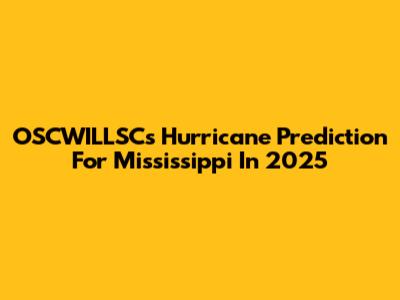 OSCWILLSC's Hurricane Prediction For Mississippi In 2025