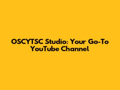 OSCYTSC Studio: Your Go-To YouTube Channel
