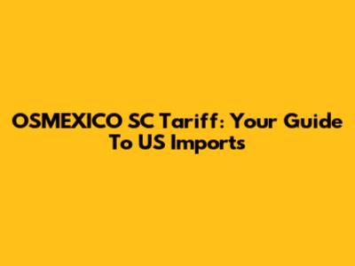 OSMEXICO SC Tariff: Your Guide To US Imports