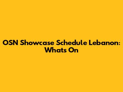 OSN Showcase Schedule Lebanon: What's On