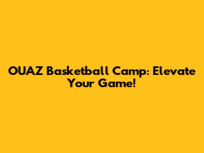 OUAZ Basketball Camp: Elevate Your Game!