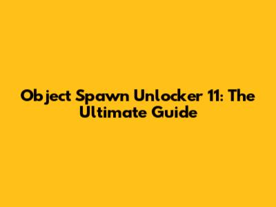 Object Spawn Unlocker 11: The Ultimate Guide