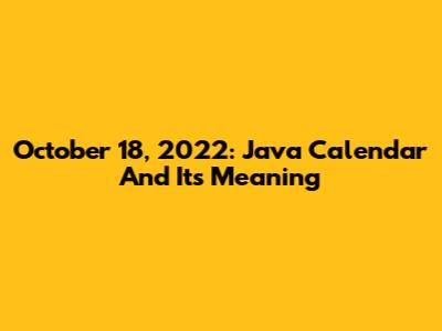 October 18, 2022: Java Calendar And Its Meaning