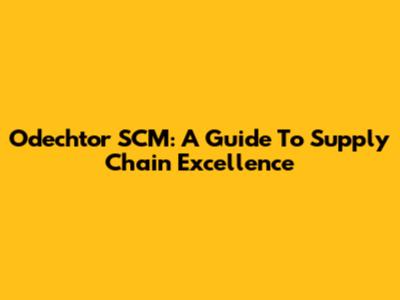 Odechtor SCM: A Guide To Supply Chain Excellence