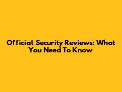 Official Security Reviews: What You Need To Know