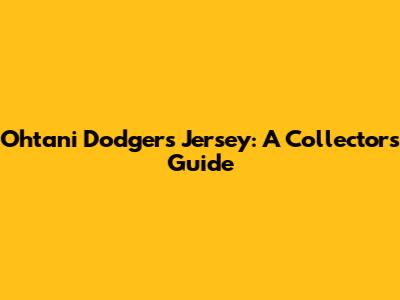 Ohtani Dodgers Jersey: A Collector's Guide