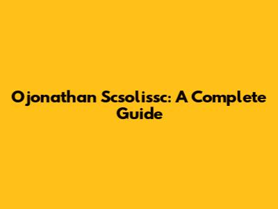 Ojonathan Scsolissc: A Complete Guide