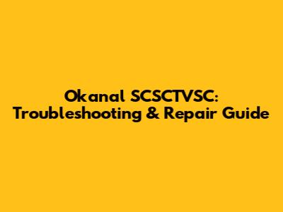 Okanal SCSCTVSC: Troubleshooting & Repair Guide