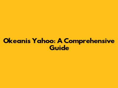Okeanis Yahoo: A Comprehensive Guide