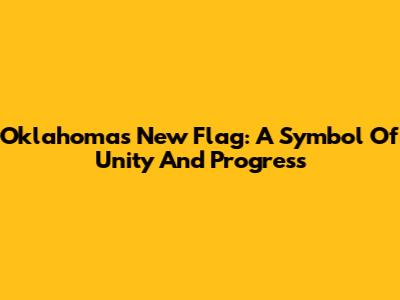 Oklahoma's New Flag: A Symbol Of Unity And Progress
