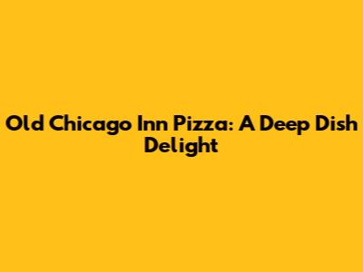 Old Chicago Inn Pizza: A Deep Dish Delight