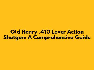 Old Henry .410 Lever Action Shotgun: A Comprehensive Guide