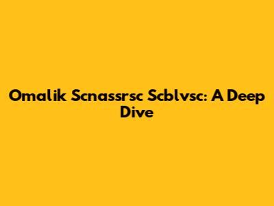 Omalik Scnassrsc Scblvsc: A Deep Dive