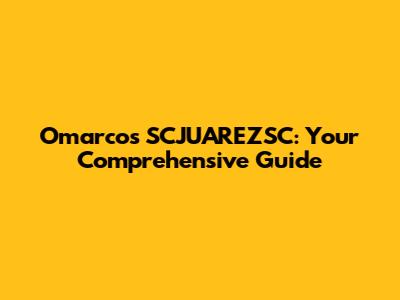 Omarcos SCJUAREZSC: Your Comprehensive Guide