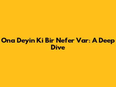 Ona Deyin Ki Bir Nefer Var: A Deep Dive