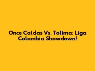 Once Caldas Vs. Tolima: Liga Colombia Showdown!