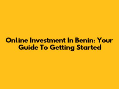 Online Investment In Benin: Your Guide To Getting Started