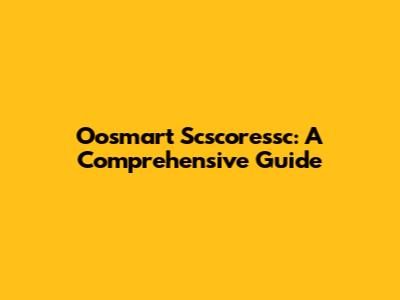 Oosmart Scscoressc: A Comprehensive Guide