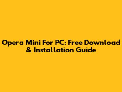 Opera Mini For PC: Free Download & Installation Guide