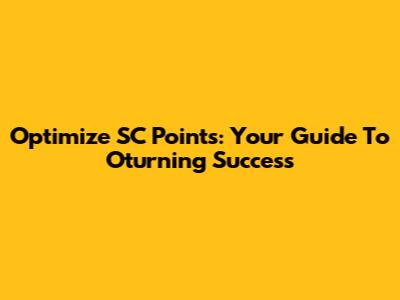 Optimize SC Points: Your Guide To Oturning Success