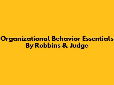 Organizational Behavior Essentials By Robbins & Judge