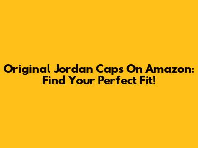 Original Jordan Caps On Amazon: Find Your Perfect Fit!