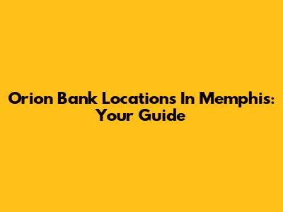 Orion Bank Locations In Memphis: Your Guide