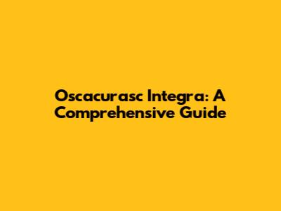 Oscacurasc Integra: A Comprehensive Guide