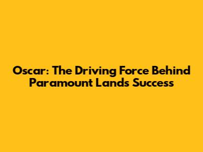 Oscar: The Driving Force Behind Paramount Land's Success