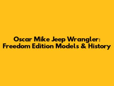 Oscar Mike Jeep Wrangler: Freedom Edition Models & History