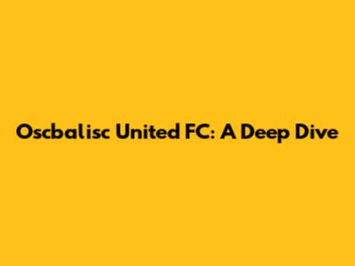 Oscbalisc United FC: A Deep Dive