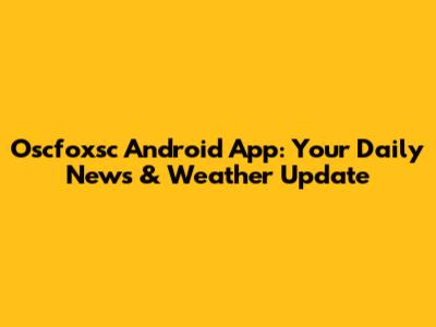 Oscfoxsc Android App: Your Daily News & Weather Update