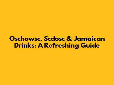 Oschowsc, Scdosc & Jamaican Drinks: A Refreshing Guide