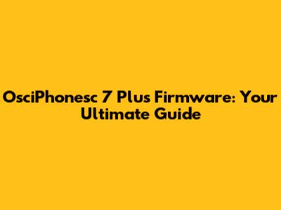OsciPhonesc 7 Plus Firmware: Your Ultimate Guide